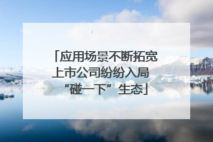 应用场景不断拓宽 上市公司纷纷入局“碰一下”生态