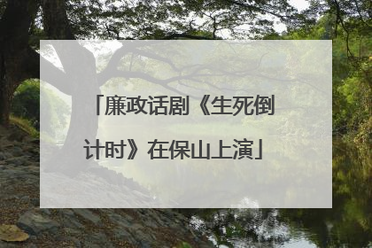 廉政话剧《生死倒计时》在保山上演