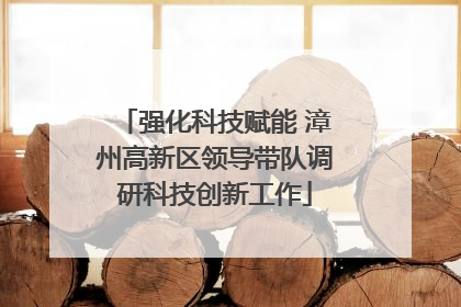 强化科技赋能 漳州高新区领导带队调研科技创新工作