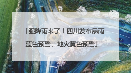强降雨来了！四川发布暴雨蓝色预警、地灾黄色预警