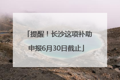提醒！长沙这项补助申报6月30日截止