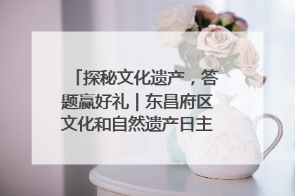 探秘文化遗产，答题赢好礼｜东昌府区文化和自然遗产日主题活动来袭！