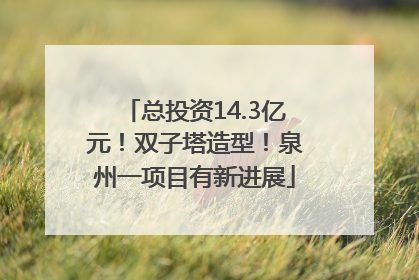 总投资14.3亿元！双子塔造型！泉州一项目有新进展