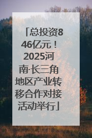 总投资846亿元！2025河南·长三角地区产业转移合作对接活动举行