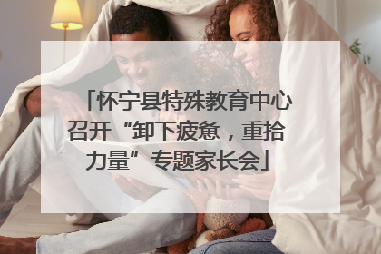 怀宁县特殊教育中心召开“卸下疲惫，重拾力量”专题家长会