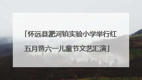 怀远县淝河镇实验小学举行红五月暨六一儿童节文艺汇演