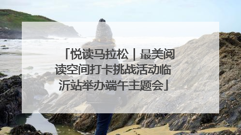 悦读马拉松｜最美阅读空间打卡挑战活动临沂站举办端午主题会