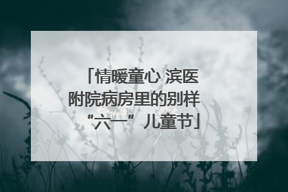情暖童心 滨医附院病房里的别样“六一”儿童节