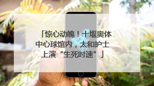 惊心动魄！十堰奥体中心球馆内，太和护士上演“生死时速”