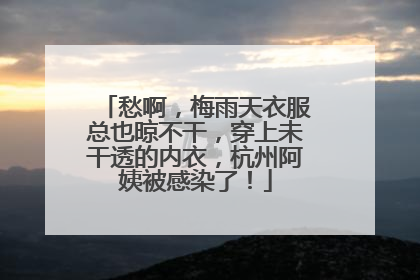 愁啊，梅雨天衣服总也晾不干，穿上未干透的内衣，杭州阿姨被感染了！