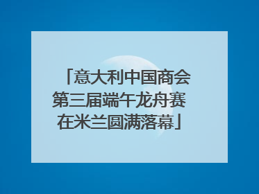 意大利中国商会第三届端午龙舟赛在米兰圆满落幕