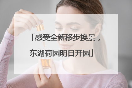 感受全新移步换景，东湖荷园明日开园