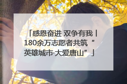 感恩奋进 双争有我丨180余万志愿者共筑“英雄城市·大爱唐山”
