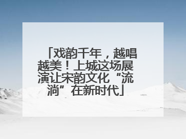 戏韵千年，越唱越美！上城这场展演让宋韵文化“流淌”在新时代