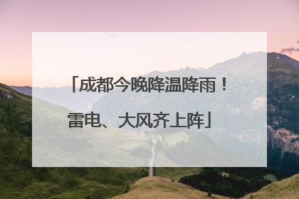 成都今晚降温降雨！雷电、大风齐上阵