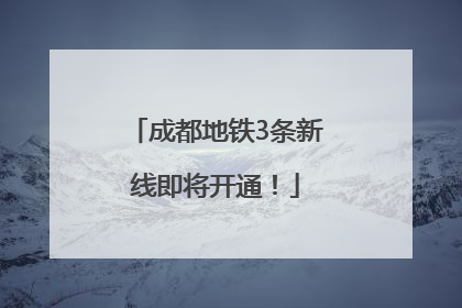 成都地铁3条新线即将开通！