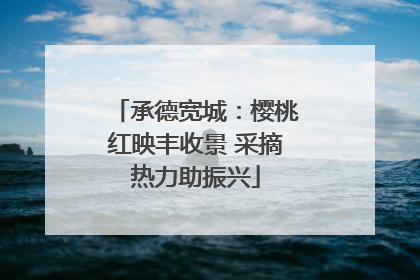 承德宽城：樱桃红映丰收景 采摘热力助振兴