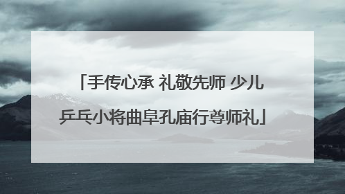 手传心承 礼敬先师 少儿乒乓小将曲阜孔庙行尊师礼