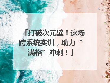 打破次元壁！这场跨系统实训，助力“满格”冲刺！