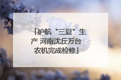护航“三夏”生产 河南沈丘万台农机完成检修