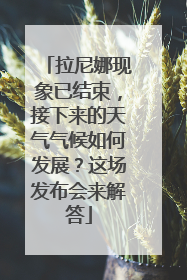 拉尼娜现象已结束，接下来的天气气候如何发展？这场发布会来解答