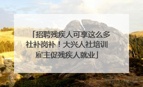 招聘残疾人可享这么多社补岗补！大兴人社培训雇主促残疾人就业