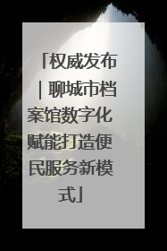 权威发布｜聊城市档案馆数字化赋能打造便民服务新模式
