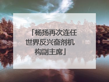 杨扬再次连任世界反兴奋剂机构副主席