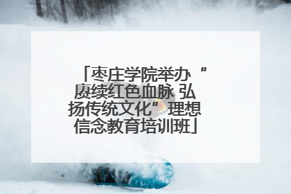 枣庄学院举办“赓续红色血脉 弘扬传统文化”理想信念教育培训班