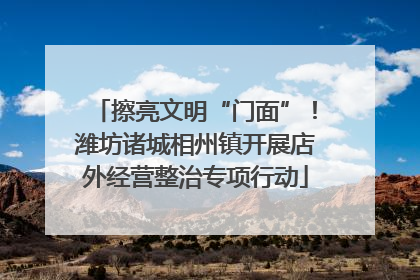 擦亮文明“门面”！潍坊诸城相州镇开展店外经营整治专项行动