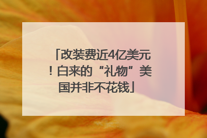 改装费近4亿美元！白来的“礼物”美国并非不花钱