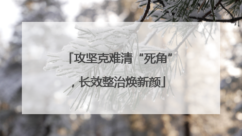 攻坚克难清“死角”，长效整治焕新颜