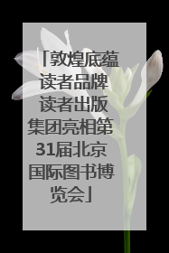 敦煌底蕴 读者品牌 读者出版集团亮相第31届北京国际图书博览会