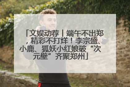 文娱动荐丨端午不出郑，精彩不打烊！李宗盛、小鹿、狐妖小红娘破“次元壁”齐聚郑州
