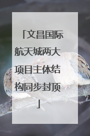 文昌国际航天城两大项目主体结构同步封顶