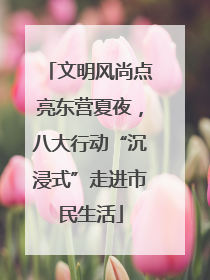 文明风尚点亮东营夏夜，八大行动“沉浸式”走进市民生活