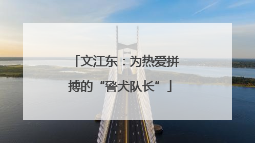 文江东：为热爱拼搏的“警犬队长”