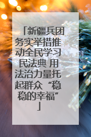 新疆兵团务实举措推动全民学习民法典 用法治力量托起群众“稳稳的幸福”