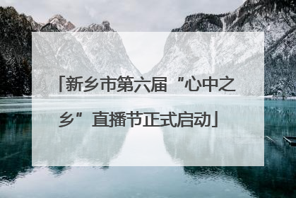 新乡市第六届“心中之乡”直播节正式启动