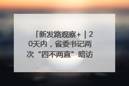 新发路观察+｜20天内，省委书记两次“四不两直”暗访，有何深意？