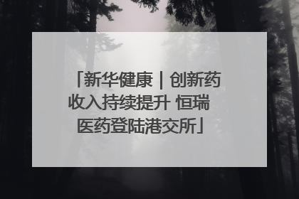 新华健康｜创新药收入持续提升 恒瑞医药登陆港交所