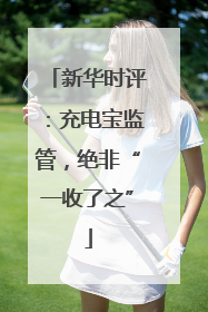 新华时评：充电宝监管，绝非“一收了之”
