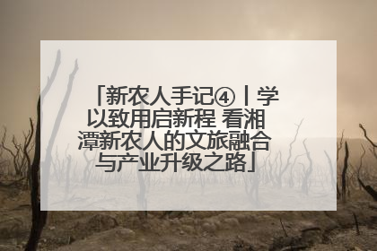 新农人手记④丨学以致用启新程 看湘潭新农人的文旅融合与产业升级之路