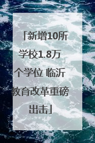 新增10所学校1.8万个学位 临沂教育改革重磅出击