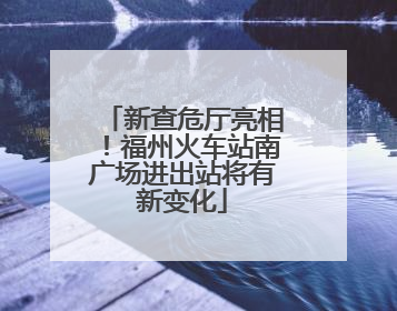 新查危厅亮相！福州火车站南广场进出站将有新变化