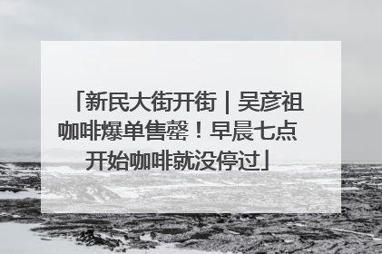 新民大街开街｜吴彦祖咖啡爆单售罄！早晨七点开始咖啡就没停过