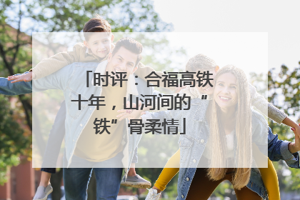 时评：合福高铁十年，山河间的“铁”骨柔情