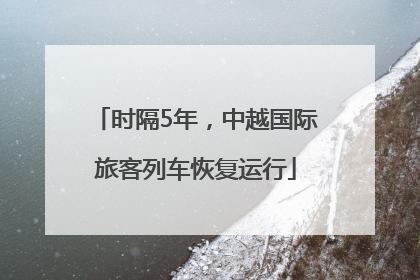 时隔5年，中越国际旅客列车恢复运行