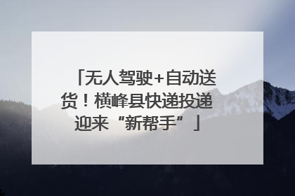 无人驾驶+自动送货！横峰县快递投递迎来“新帮手”