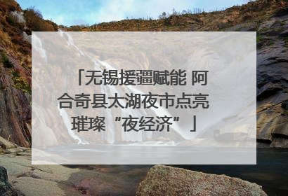 无锡援疆赋能 阿合奇县太湖夜市点亮璀璨“夜经济”